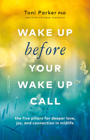 Wake Up Before Your Wake-Up Call (The Five Pillars for Deeper Love, Joy, and Connection in Midlife) by Toni Parker, 9781989025697