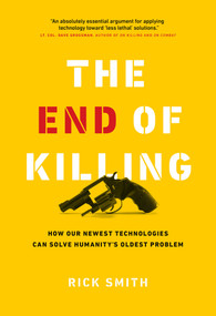 The End of Killing (How Our Newest Technologies Can Solve Humanity's Oldest Problem) by Rick Smith, 9781989025536