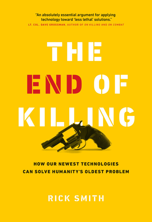 The End of Killing (How Our Newest Technologies Can Solve Humanity's Oldest Problem) by Rick Smith, 9781989025536