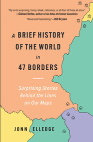 A Brief History of the World in 47 Borders (Surprising Stories Behind the Lines on Our Maps) by Jonn Elledge, 9781891011573