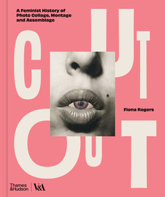 Cut Out (A Feminist History of Photo Collage, Montage and Assemblage) by Fiona Rogers, Damarice Amao, Matthew Biro, Justine Kurland, Melissa Meyer, Renée Mussai, Pelumi Odubanjo, Alona Pardo, Tania Sanabria, 9780500481127