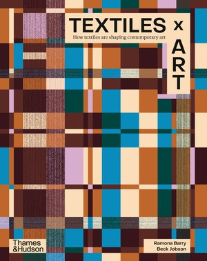Textiles x Art (How Textiles Are Shaping Contemporary Art) by Ramona Barry, Beck Jobson, 9781760765514