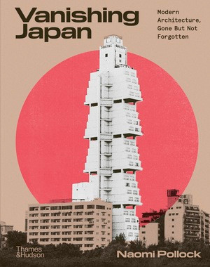 Vanishing Japan (Modern Architecture, Gone But Not Forgotten) by Naomi Pollock, 9780500028285
