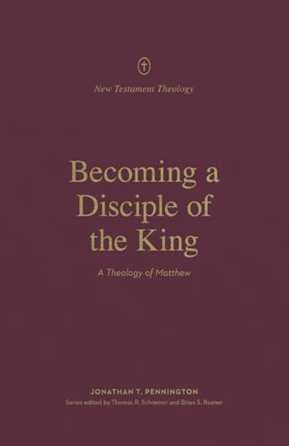 Becoming a Disciple of the King (A Theology of Matthew) by Jonathan Pennington, Thomas R. Schreiner, Brian S. Rosner, 9781433578427