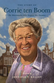 The Story of Corrie ten Boom (The Watchmaker Who Forgave Her Enemies) by Jennifer T. Kelley, 9781433583490