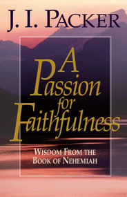 A Passion for Faithfulness (Wisdom From the Book of Nehemiah) by J. I. Packer, 9781581342468