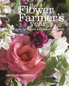 The Flower Farmer's Year (How to grow cut flowers for pleasure and profit) by Georgie Newbery, 9780857842336