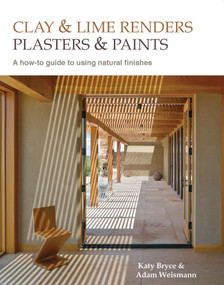 Clay and lime renders, plasters and paints (A how-to guide to using natural finishes) by Adam Weismann, Katy Bryce, 9780857842695