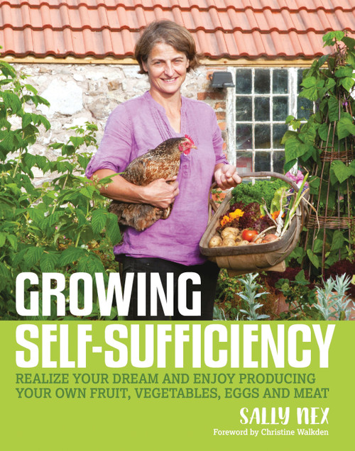 Growing Self-Sufficiency (How to enjoy the satisfaction and fulfilment of producing your own fruit, vegetables, eggs and meat) by Sally Nex, 9780857843173