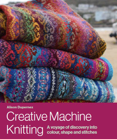 Creative Machine Knitting (A Voyage of Discovery into Colour, Shape and Stitches) by Alison Dupernex, 9780719840999