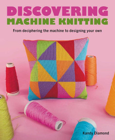 Discovering Machine Knitting (From Deciphering The Machine to Designing Your Own) by Kandy Diamond, 9780719841996