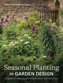 Seasonal Planting in Garden Design (A Guide to Creating Year-Round Colour and Structure) by Catherine Heatherington, 9780719843891