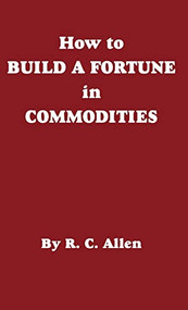 How to Build a Fortune in Commodities by R. C. Allen, 9780930233129