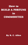 How to Build a Fortune in Commodities by R. C. Allen, 9780930233129
