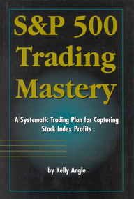 S&P 500 Trading Mastery (A Systematic Trading Plan For Capturing Stock Index Profits) by Kelly Angle, 9780930233709