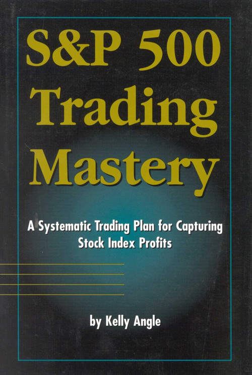 S&P 500 Trading Mastery (A Systematic Trading Plan For Capturing Stock Index Profits) by Kelly Angle, 9780930233709