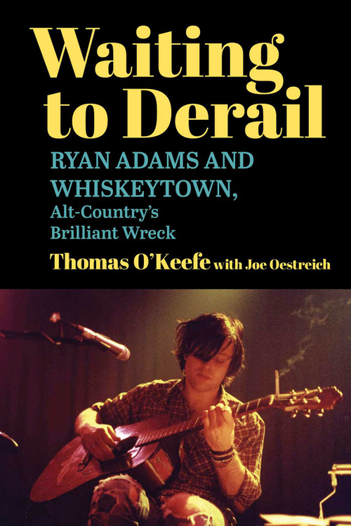 Waiting to Derail (Ryan Adams and Whiskeytown, Alt-Country's Brilliant Wreck) - 9781510786417 by Thomas O'Keefe, Joe Oestreich, 9781510786417