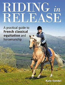 Riding in Release (A Practical Guide to French Classical Equitation and Horsemanship) by Kate Del Sandel, 9781908809940