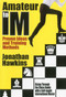 Amateur to IM (Proven Ideas and Training Methods) by Jonathan Hawkins, 9781936277407