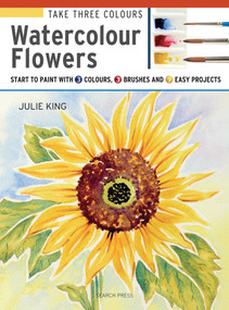 Take Three Colours: Watercolour Flowers (Start to paint with 3 colours, 3 brushes and 9 easy projects) by Julie King, 9781782215288