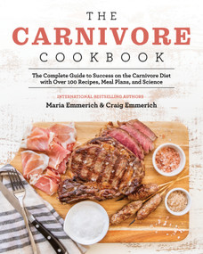 The Carnivore Cookbook (The Complete Guide to Success on the Carnivore Diet with Over 100 Recipes, Meal Plans, and Science) by Maria Emmerich, 9781628603941