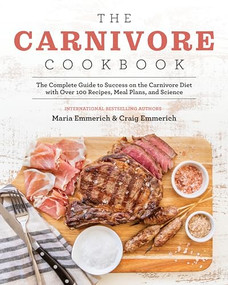 The Carnivore Cookbook (The Complete Guide to Success on the Carnivore Diet with Over 100 Recipes, Meal Plans, and Science) by Maria Emmerich, 9781628603941