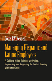 Managing Hispanic and Latino Employees (A Guide to Hiring, Training, Motivating, Supervising, and Supporting the Fastest Growing Workforce Group) by Louis E. V. Nevaer, 9781576759455