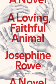 A Loving, Faithful Animal (A Novel) by Josephine Rowe, 9781936787579