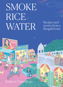 Smoke, Rice, Water (Recipes and Stories from a Bengali Home) by Kishwar Chowdhury, 9781743799345