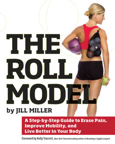 Roll Model (A Step-by-Step Guide to Erase Pain, Improve Mobility, and Live Better in Your Body) by Jill Miller, Kelly Starrett, 9781628600223