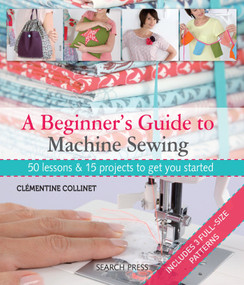 A Beginner's Guide to Machine Sewing (50 Lessons and 15 Projects to Get You Started) by Clementine Collinet, 9781844489961