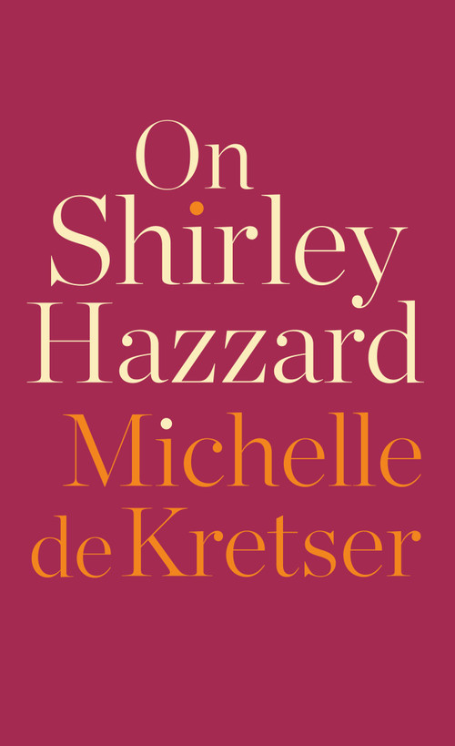 On Shirley Hazzard by Michelle de Kretser, 9781948226820