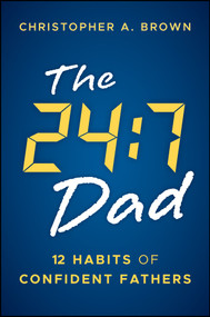 The 24:7 Dad (12 Habits of Confident Fathers) by Christopher A. Brown, 9781394382354