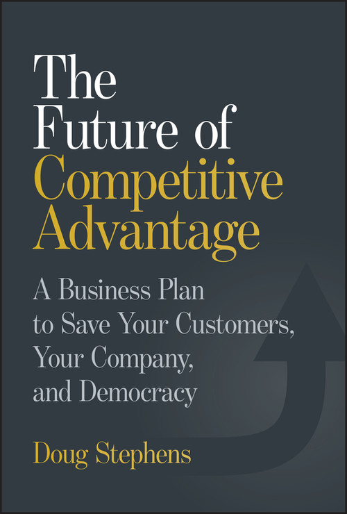 The Future of Competitive Advantage (A Business Plan to Save Your Customers, Your Company, and Democracy) by Doug Stephens, 9781394364978