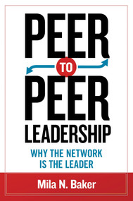 Peer-to-Peer Leadership (Why the Network Is the Leader) by Mila Baker, 9781609947477