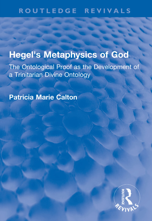 Hegel's Metaphysics of God (The Ontological Proof as the Development of a Trinitarian Divine Ontology) - 9781041053583 by Patricia Marie Calton, 9781041053583