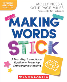 Making Words Stick: A Four-Step Instructional Routine to Power Up Orthographic Mapping by Molly Ness, Katie Pace Miles, 9781546176459