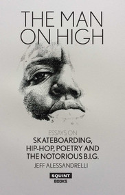 The Man On High: Essays on Skateboarding, Hip-hop, Poetry and The Notorious B.I.G. by JEFF ALESSANDRELLI, 9781912477029