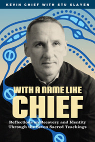 With a Name Like Chief (Reflections on Recovery and Identity Through the Seven Sacred Teachings) by Kevin Chief, Stu Slayen, Phil Fontaine, Leticia Spence, 9781774921968