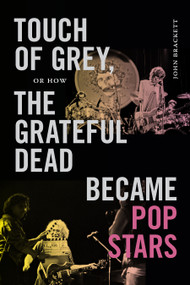 Touch of Grey, or How the Grateful Dead Became Pop Stars by John Brackett, 9781478038894