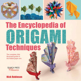 The Encyclopedia of Origami Techniques (The complete, fully illustrated guide to the folded paper arts) by Nick Robinson, 9781782214748