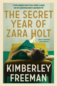 The Secret Year of Zara Holt (A richly imagined story of fashion, scandal, betrayal and undying love) by Kimberley Freeman, 9780733633560