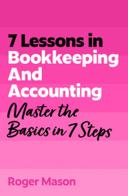 7 Lessons in Bookkeeping and Accounting (Master the Basics in 7 Steps) by Roger Mason, 9781399830515