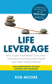 Life Leverage (How to Get More Done in Less Time, Outsource Everything & Create Your Ideal Mobile Lifestyle) by Rob Moore, 9781399832052