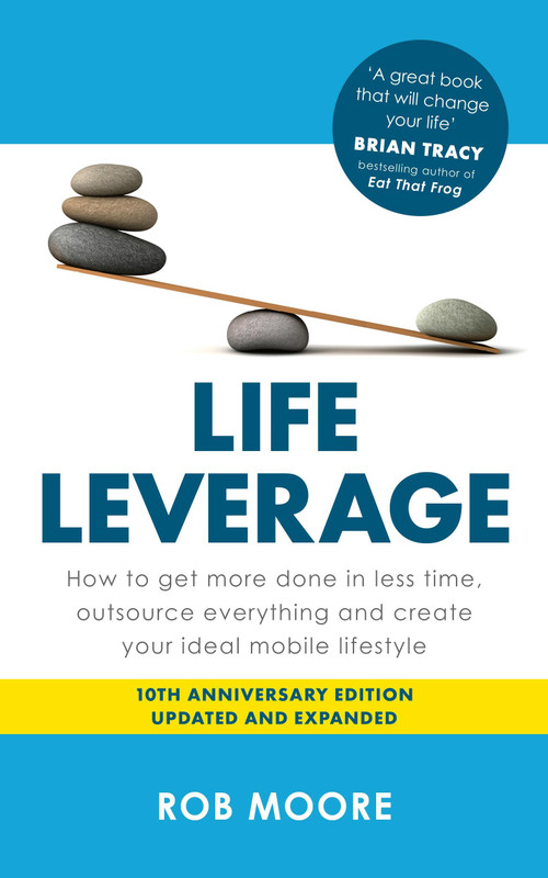 Life Leverage (How to Get More Done in Less Time, Outsource Everything & Create Your Ideal Mobile Lifestyle) by Rob Moore, 9781399832052