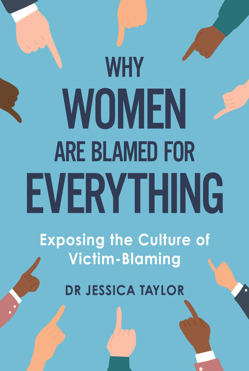 Why Women Are Blamed For Everything (Exposing the Culture of Victim-Blaming) by Dr. Jessica Taylor, 9781472135469