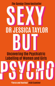 Sexy But Psycho (How the Patriarchy Uses Women's Trauma Against Them) by Dr. Jessica Taylor, 9781472135513