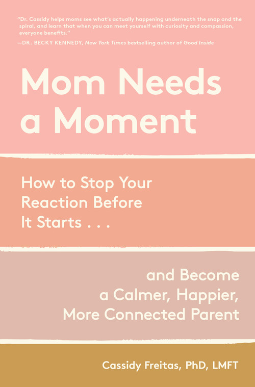 Mom Needs a Moment (How to Stop Your Reaction Before It Starts... and Become a Calmer, Happier, More Connected Parent) by Dr. Cassidy Freitas, 9781523533534