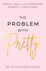The Problem with Pretty (Beauty, Bias and the Surprising Science of Good Looks) by Allycin Powell-Hicks, 9781538772713