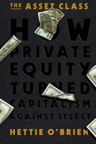 The Asset Class (How Private Equity Turned Capitalism Against Itself) - 9781538783122 by Hettie O'Brien